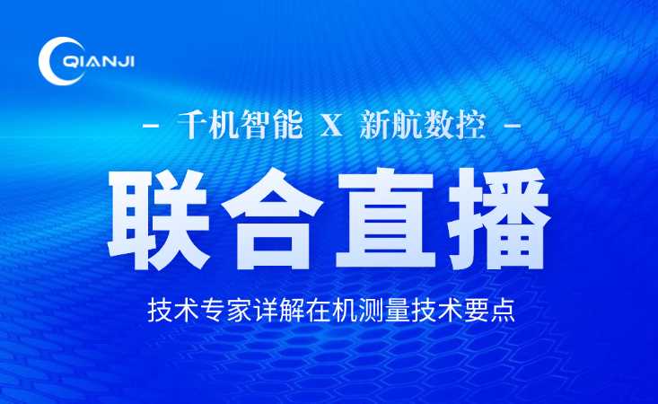 千機智能&新航數控聯合直播！技術專家詳解在機測量技術要點